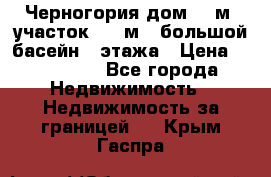 Черногория дом 620м2,участок 990 м2 ,большой басейн,3 этажа › Цена ­ 650 000 - Все города Недвижимость » Недвижимость за границей   . Крым,Гаспра